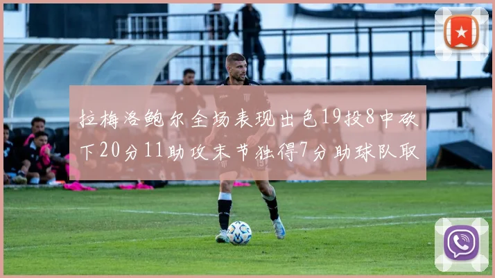 拉梅洛鲍尔全场表现出色19投8中砍下20分11助攻末节独得7分助球队取胜