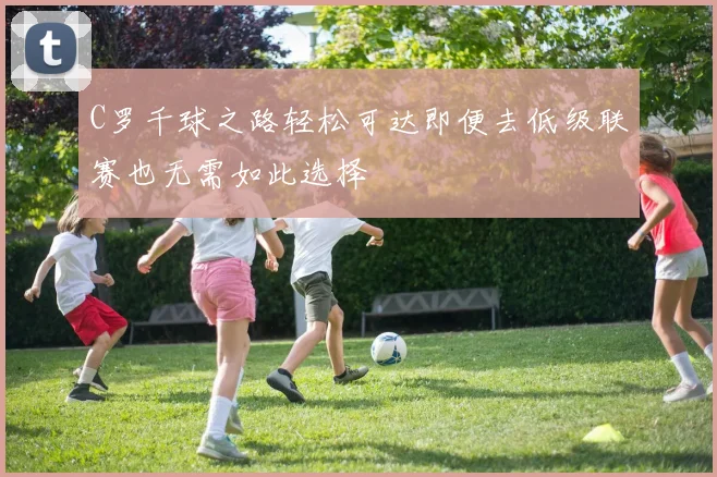 C罗千球之路轻松可达即便去低级联赛也无需如此选择