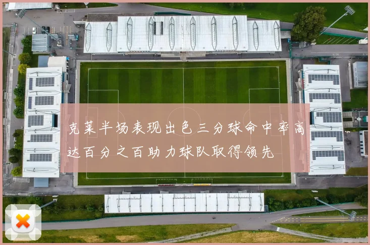 克莱半场表现出色三分球命中率高达百分之百助力球队取得领先