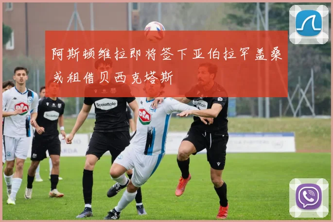 阿斯顿维拉即将签下亚伯拉罕盖桑或租借贝西克塔斯