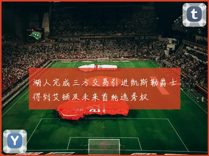 湖人完成三方交易引进凯斯勒爵士得到艾顿及未来首轮选秀权