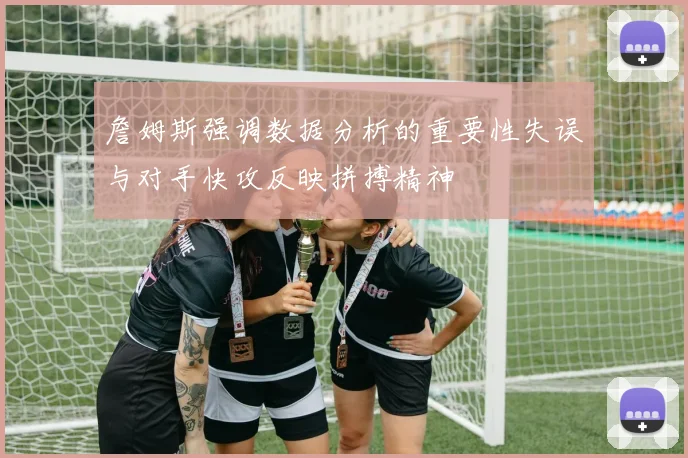 詹姆斯强调数据分析的重要性失误与对手快攻反映拼搏精神