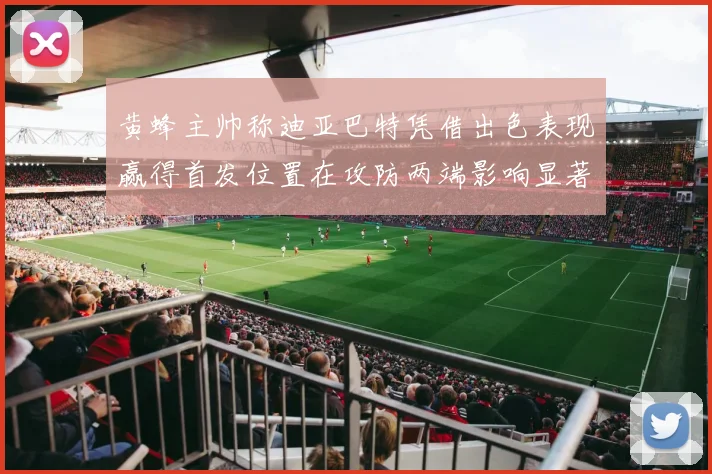 黄蜂主帅称迪亚巴特凭借出色表现赢得首发位置在攻防两端影响显著