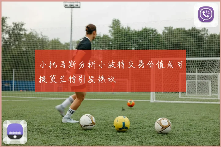 小托马斯分析小波特交易价值或可换莫兰特引发热议