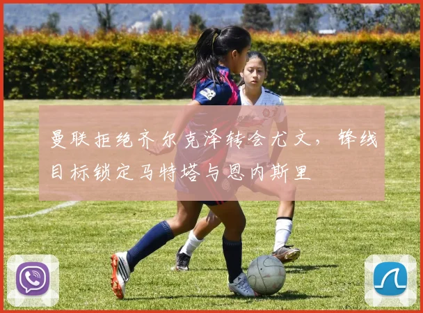 曼联拒绝齐尔克泽转会尤文，锋线目标锁定马特塔与恩内斯里